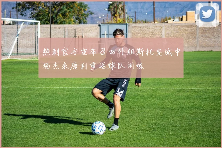热刺官方宣布召回外租斯托克城中场杰米唐利重返球队训练
