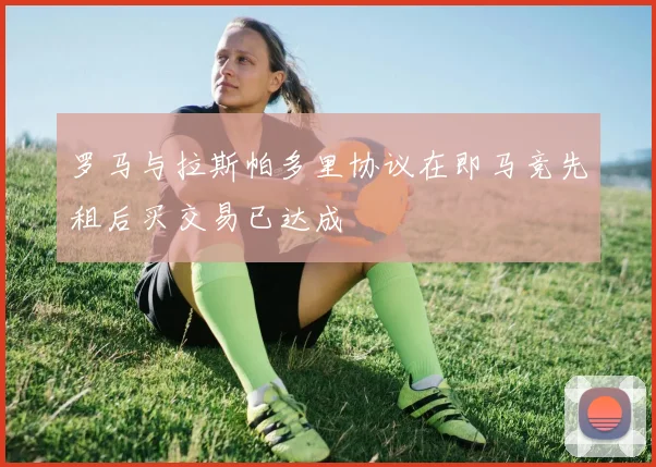 罗马与拉斯帕多里协议在即马竞先租后买交易已达成