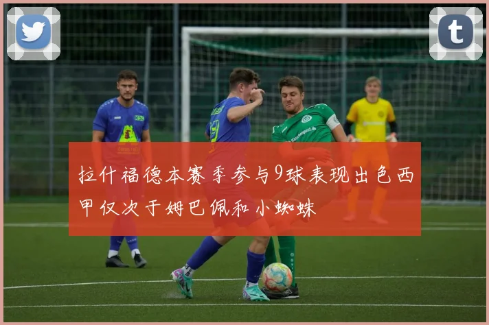 拉什福德本赛季参与9球表现出色西甲仅次于姆巴佩和小蜘蛛