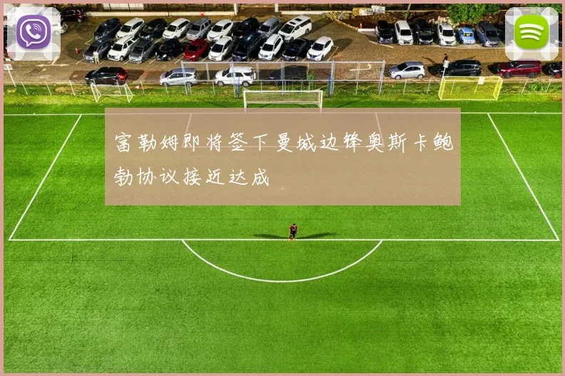 富勒姆即将签下曼城边锋奥斯卡鲍勃协议接近达成
