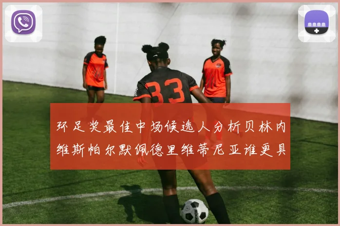 环足奖最佳中场候选人分析贝林内维斯帕尔默佩德里维蒂尼亚谁更具实力