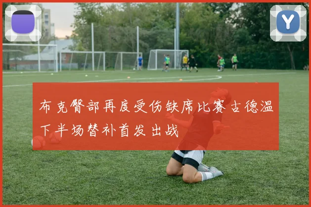 布克臀部再度受伤缺席比赛古德温下半场替补首发出战