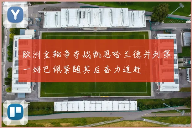 欧洲金靴争夺战凯恩哈兰德并列第一姆巴佩紧随其后奋力追赶