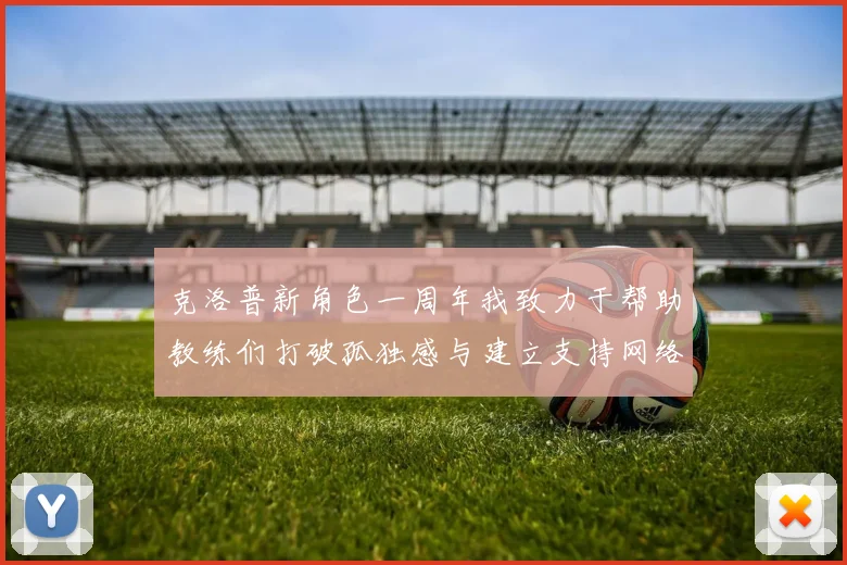 克洛普新角色一周年我致力于帮助教练们打破孤独感与建立支持网络
