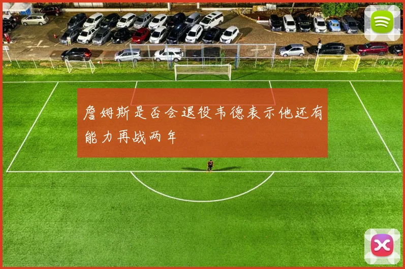 詹姆斯是否会退役韦德表示他还有能力再战两年