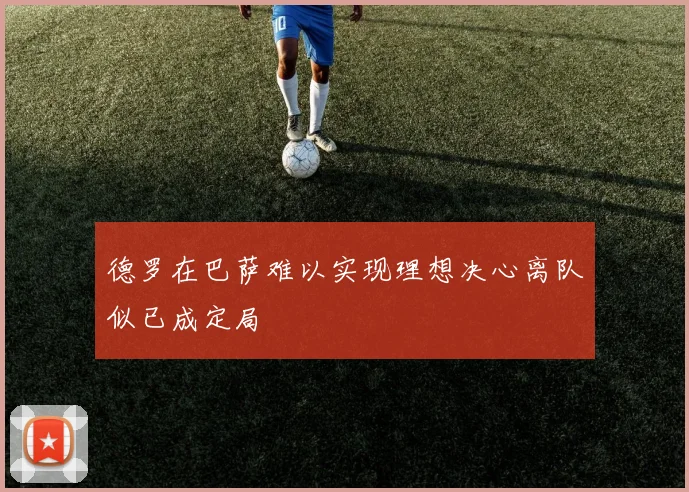 德罗在巴萨难以实现理想决心离队似已成定局
