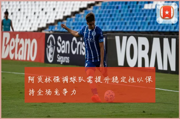 阿莫林强调球队需提升稳定性以保持全场竞争力