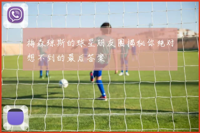 梅森琼斯的球星朋友圈揭秘你绝对想不到的最后答案