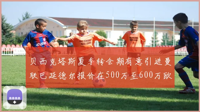 贝西克塔斯夏季转会期有意引进曼联巴延德尔报价在500万至600万欧元之间