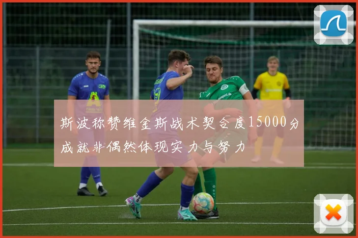 斯波称赞维金斯战术契合度15000分成就非偶然体现实力与努力